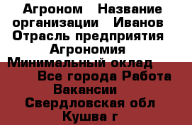 Агроном › Название организации ­ Иванов › Отрасль предприятия ­ Агрономия › Минимальный оклад ­ 30 000 - Все города Работа » Вакансии   . Свердловская обл.,Кушва г.